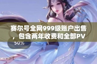 赛尔号全网999级账户出售，包含两年收费和全部PVE内容