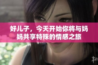 好儿子，今天开始你将与妈妈共享特殊的情感之旅