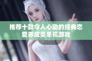 推荐十款令人心动的经典恋爱养成类单机游戏