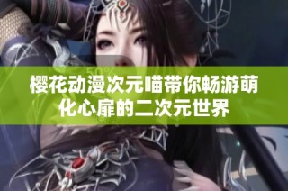 樱花动漫次元喵带你畅游萌化心扉的二次元世界
