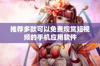 推荐多款可以免费观赏短视频的手机应用软件