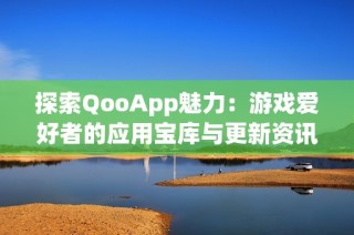 探索QooApp魅力：游戏爱好者的应用宝库与更新资讯