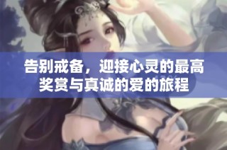 告别戒备，迎接心灵的最高奖赏与真诚的爱的旅程