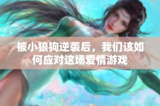 被小狼狗逆袭后，我们该如何应对这场爱情游戏
