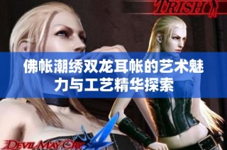 佛帐潮绣双龙耳帐的艺术魅力与工艺精华探索