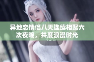 异地恋情侣八天连续相聚六次夜晚，共度浪漫时光