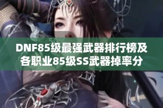 DNF85级最强武器排行榜及各职业85级SS武器掉率分析