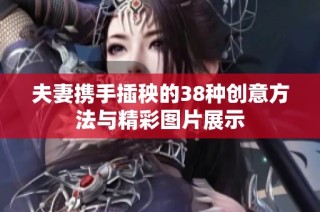 夫妻携手插秧的38种创意方法与精彩图片展示