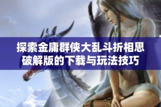 探索金庸群侠大乱斗折相思破解版的下载与玩法技巧