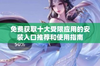 免费获取十大受限应用的安装入口推荐和使用指南
