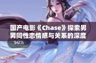 国产电影《Chase》探索男男同性恋情感与关系的深度剖析