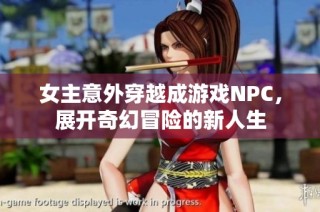女主意外穿越成游戏NPC，展开奇幻冒险的新人生