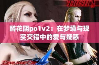 醉花阴po1v2：在梦境与现实交错中的爱与疑惑