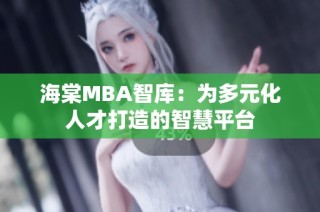 海棠MBA智库：为多元化人才打造的智慧平台