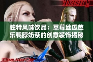 独特风味饮品：草莓丝瓜芭乐鸭脖奶茶的创意装饰揭秘