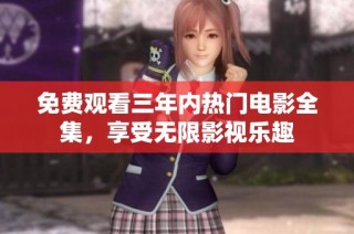 免费观看三年内热门电影全集，享受无限影视乐趣