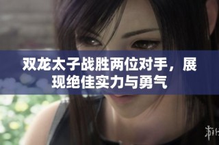双龙太子战胜两位对手，展现绝佳实力与勇气