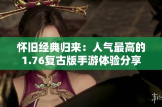 怀旧经典归来：人气最高的1.76复古版手游体验分享