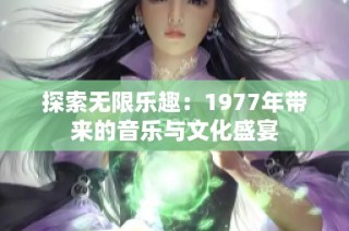 探索无限乐趣：1977年带来的音乐与文化盛宴