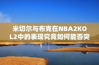 米切尔与布克在NBA2KOL2中的表现究竟如何能否突破极限
