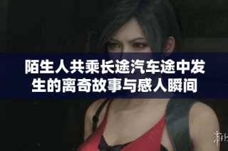 陌生人共乘长途汽车途中发生的离奇故事与感人瞬间