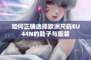 如何正确选择欧洲尺码EU44N的鞋子与服装
