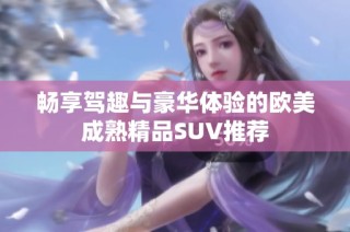 畅享驾趣与豪华体验的欧美成熟精品SUV推荐