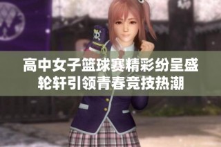 高中女子篮球赛精彩纷呈盛轮轩引领青春竞技热潮
