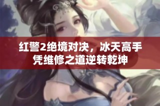 红警2绝境对决，冰天高手凭维修之道逆转乾坤