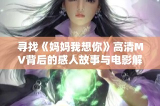 寻找《妈妈我想你》高清MV背后的感人故事与电影解析