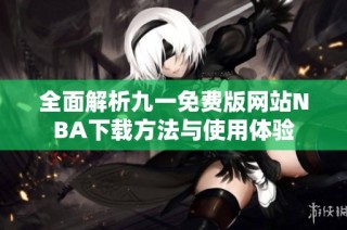 全面解析九一免费版网站NBA下载方法与使用体验