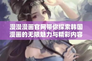 漫漫漫画官网带你探索韩国漫画的无限魅力与精彩内容