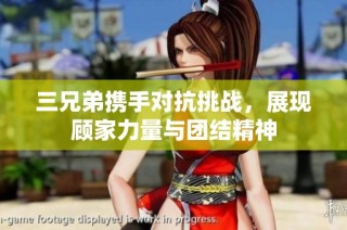 三兄弟携手对抗挑战，展现顾家力量与团结精神