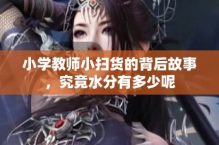 小学教师小扫货的背后故事，究竟水分有多少呢