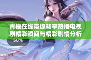 青檬在线带你畅享热播电视剧精彩瞬间与精彩剧情分析