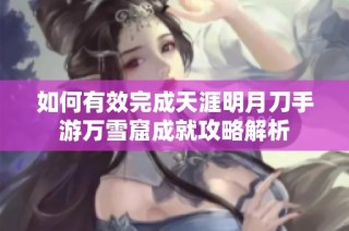 如何有效完成天涯明月刀手游万雪窟成就攻略解析