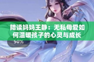 陪读妈妈王静：无私母爱如何温暖孩子的心灵与成长
