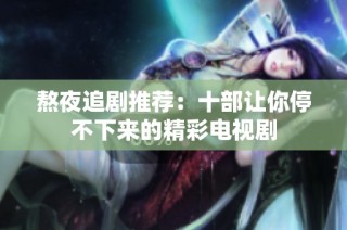 熬夜追剧推荐：十部让你停不下来的精彩电视剧