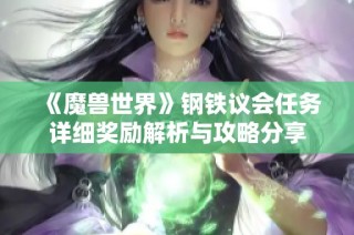 《魔兽世界》钢铁议会任务详细奖励解析与攻略分享