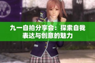 九一自拍分享会：探索自我表达与创意的魅力