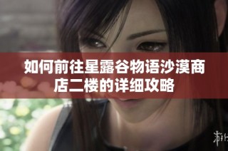 如何前往星露谷物语沙漠商店二楼的详细攻略