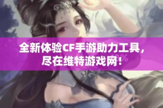 全新体验CF手游助力工具，尽在维特游戏网！