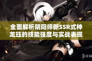 全面解析阴阳师新SSR式神龙珏的技能强度与实战表现