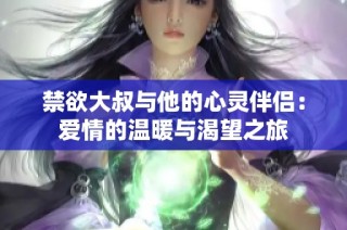 禁欲大叔与他的心灵伴侣：爱情的温暖与渴望之旅
