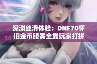 深渊丝滑体验：DNF70怀旧金币服需全靠玩家打拼