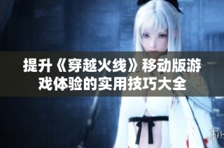 提升《穿越火线》移动版游戏体验的实用技巧大全