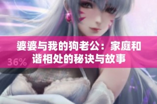 婆婆与我的狗老公：家庭和谐相处的秘诀与故事