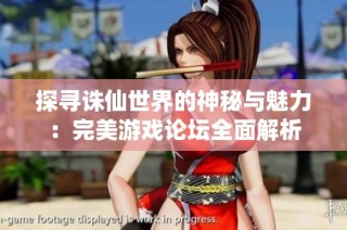 探寻诛仙世界的神秘与魅力：完美游戏论坛全面解析
