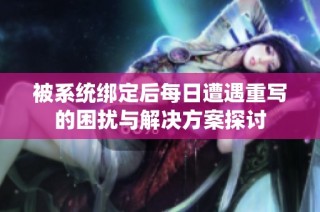 被系统绑定后每日遭遇重写的困扰与解决方案探讨