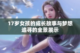 17岁女孩的成长故事与梦想追寻的全景展示